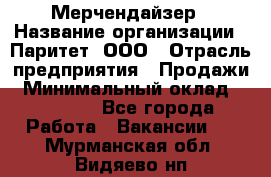 Мерчендайзер › Название организации ­ Паритет, ООО › Отрасль предприятия ­ Продажи › Минимальный оклад ­ 21 000 - Все города Работа » Вакансии   . Мурманская обл.,Видяево нп